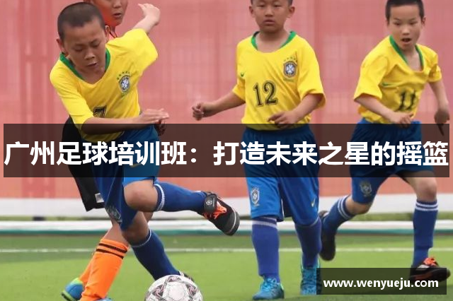 广州足球培训班：打造未来之星的摇篮