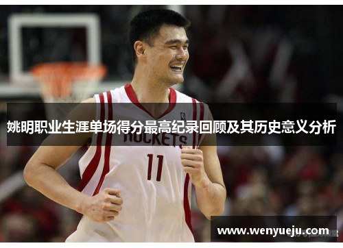 姚明职业生涯单场得分最高纪录回顾及其历史意义分析