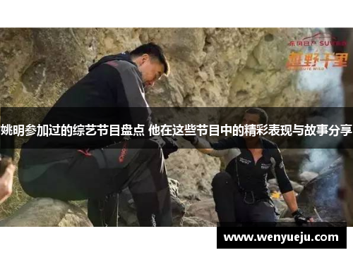 姚明参加过的综艺节目盘点 他在这些节目中的精彩表现与故事分享