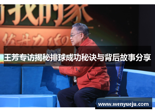 王芳专访揭秘排球成功秘诀与背后故事分享