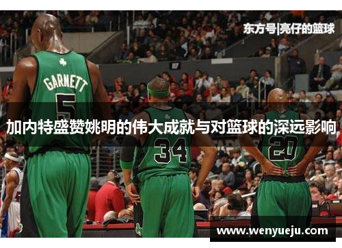 加内特盛赞姚明的伟大成就与对篮球的深远影响