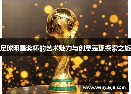 足球明星奖杯的艺术魅力与创意表现探索之旅