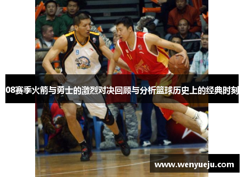 08赛季火箭与勇士的激烈对决回顾与分析篮球历史上的经典时刻