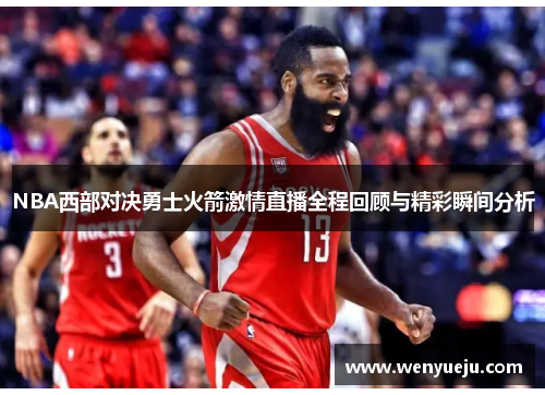 NBA西部对决勇士火箭激情直播全程回顾与精彩瞬间分析
