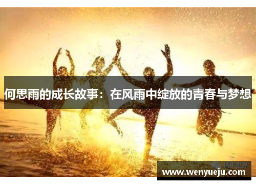 何思雨的成长故事：在风雨中绽放的青春与梦想