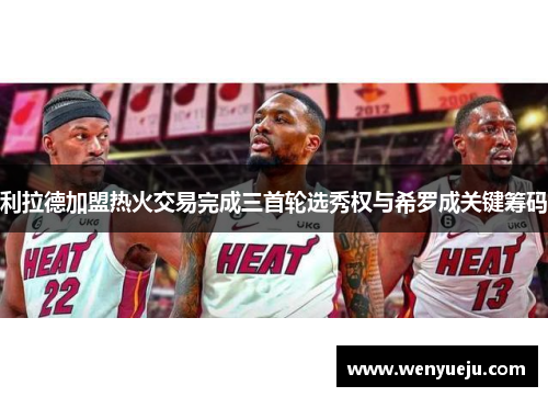利拉德加盟热火交易完成三首轮选秀权与希罗成关键筹码
