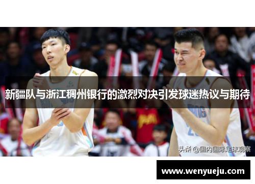 新疆队与浙江稠州银行的激烈对决引发球迷热议与期待